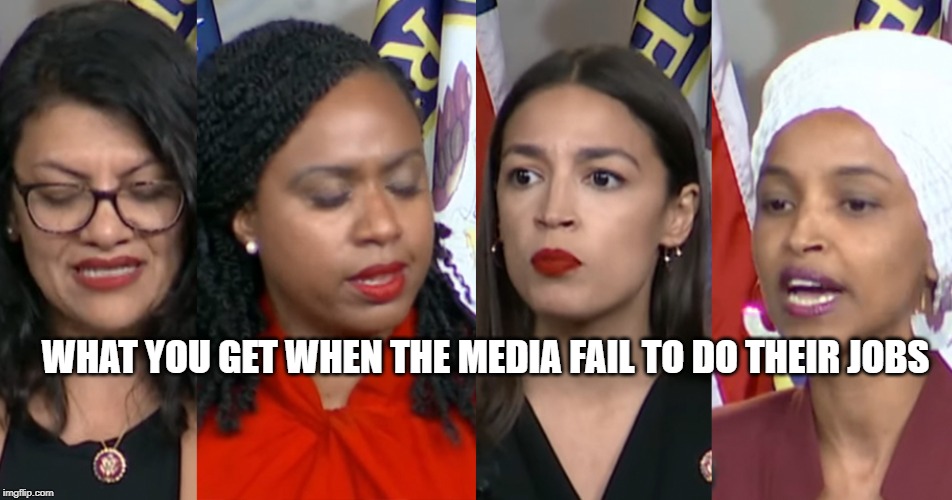 AOC Squad | WHAT YOU GET WHEN THE MEDIA FAIL TO DO THEIR JOBS | image tagged in aoc squad | made w/ Imgflip meme maker