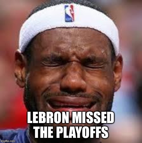 NBA | LEBRON MISSED THE PLAYOFFS | image tagged in nba | made w/ Imgflip meme maker