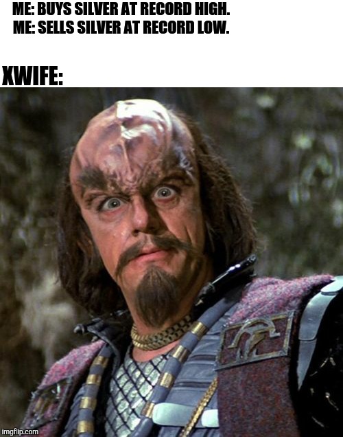 Really, Klingon? | ME: BUYS SILVER AT RECORD HIGH.
ME: SELLS SILVER AT RECORD LOW. XWIFE: | image tagged in really klingon | made w/ Imgflip meme maker