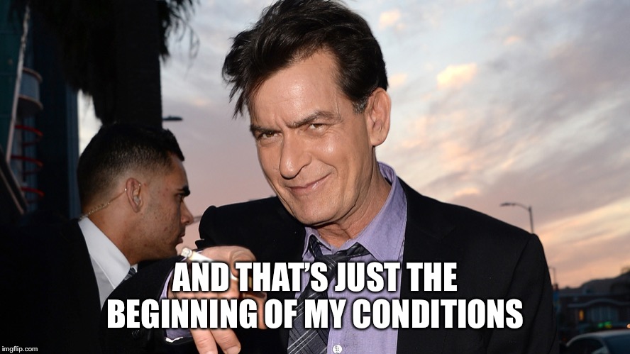 charlie sheen | AND THAT’S JUST THE BEGINNING OF MY CONDITIONS | image tagged in charlie sheen | made w/ Imgflip meme maker