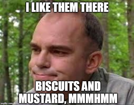Slingblade | I LIKE THEM THERE BISCUITS AND MUSTARD, MMMHMM | image tagged in slingblade | made w/ Imgflip meme maker
