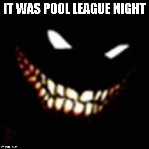 IT WAS POOL LEAGUE NIGHT | made w/ Imgflip meme maker