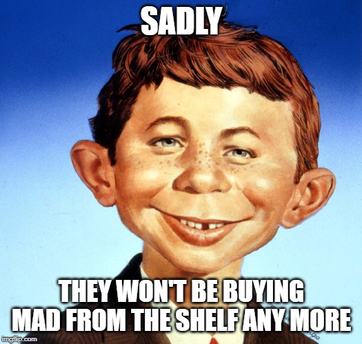 Mad Magazine Alfred Neuman | SADLY THEY WON'T BE BUYING MAD FROM THE SHELF ANY MORE | image tagged in mad magazine alfred neuman | made w/ Imgflip meme maker
