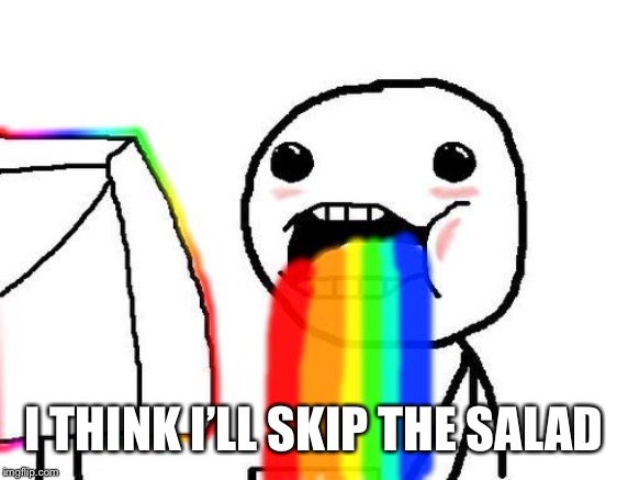 Rainbow puke | I THINK I’LL SKIP THE SALAD | image tagged in rainbow puke | made w/ Imgflip meme maker