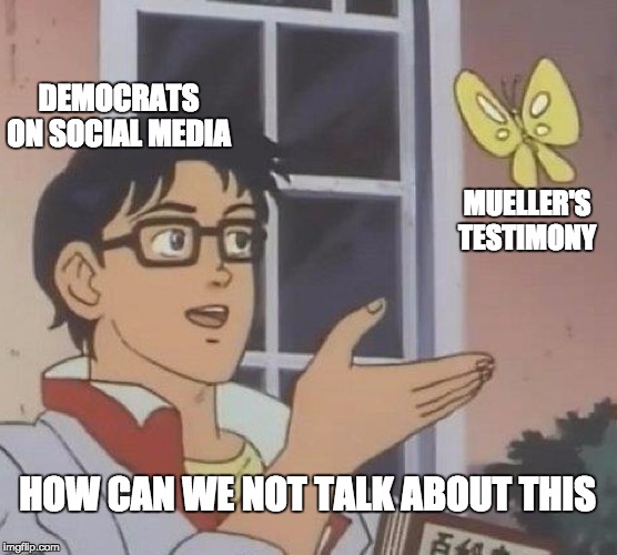 Is This A Pigeon | DEMOCRATS ON SOCIAL MEDIA; MUELLER'S TESTIMONY; HOW CAN WE NOT TALK ABOUT THIS | image tagged in memes,is this a pigeon | made w/ Imgflip meme maker