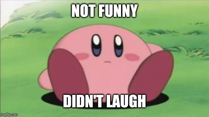 kirby | NOT FUNNY DIDN'T LAUGH | image tagged in kirby | made w/ Imgflip meme maker