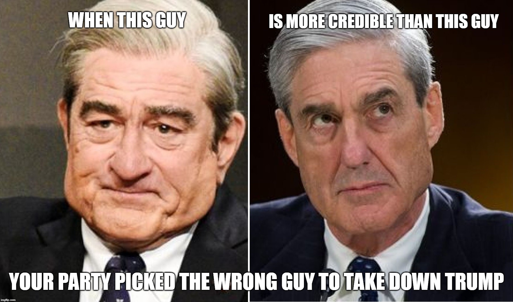 IS MORE CREDIBLE THAN THIS GUY; WHEN THIS GUY; YOUR PARTY PICKED THE WRONG GUY TO TAKE DOWN TRUMP | image tagged in mueller,robert de niro,trump,trump 2020,maga,build the wall | made w/ Imgflip meme maker