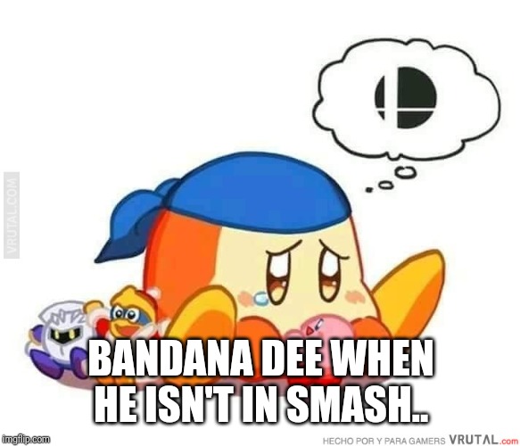 Sad bandana dee | BANDANA DEE WHEN HE ISN'T IN SMASH.. | image tagged in sad bandana dee,kirby,smash bros,memes | made w/ Imgflip meme maker