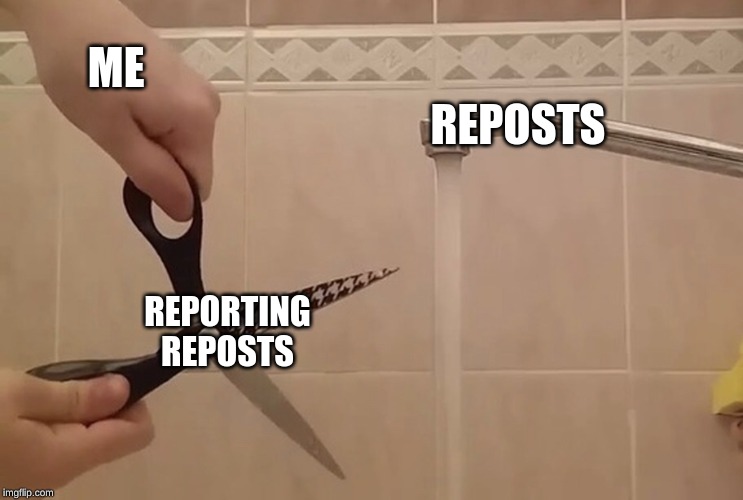 it seems a bit pointless sometimes. | ME; REPOSTS; REPORTING REPOSTS | image tagged in scissors water,repost police,memes,dank memes | made w/ Imgflip meme maker