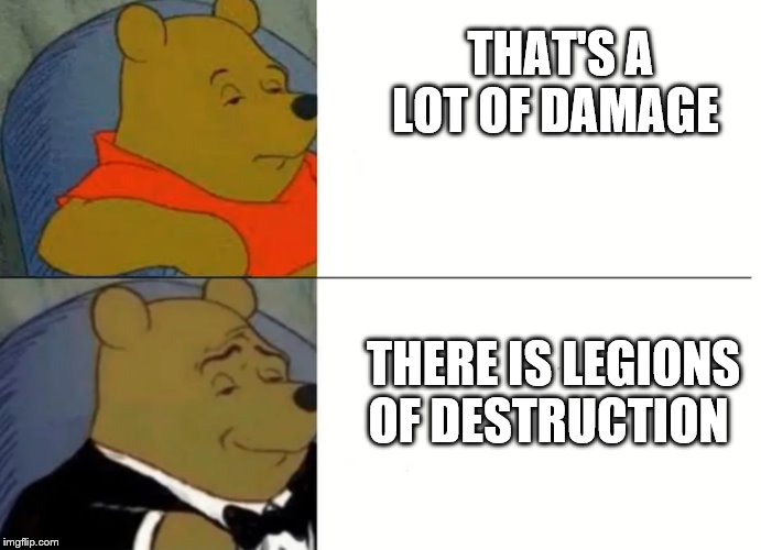 Fancy Winnie The Pooh Meme | THAT'S A LOT OF DAMAGE; THERE IS LEGIONS OF DESTRUCTION | image tagged in fancy winnie the pooh meme | made w/ Imgflip meme maker