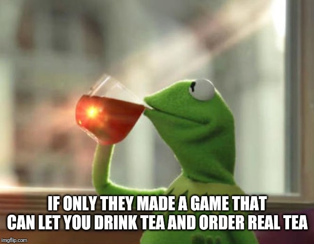 But That's None Of My Business (Neutral) Meme | IF ONLY THEY MADE A GAME THAT CAN LET YOU DRINK TEA AND ORDER REAL TEA | image tagged in memes,but thats none of my business neutral | made w/ Imgflip meme maker