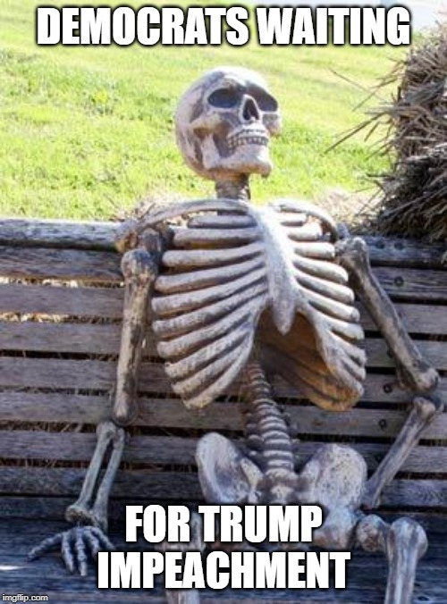 Waiting Skeleton | DEMOCRATS WAITING; FOR TRUMP IMPEACHMENT | image tagged in memes,waiting skeleton | made w/ Imgflip meme maker