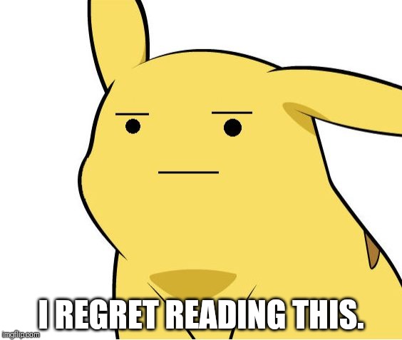 Pikachu Is Not Amused | I REGRET READING THIS. | image tagged in pikachu is not amused | made w/ Imgflip meme maker