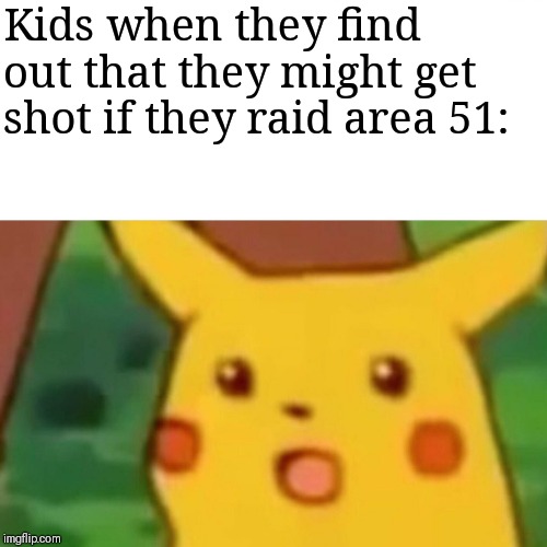 "What do you mean that it's illegal for us to enter?!" | Kids when they find out that they might get shot if they raid area 51: | image tagged in memes,surprised pikachu,area 51,storm area 51,dumb,kids | made w/ Imgflip meme maker