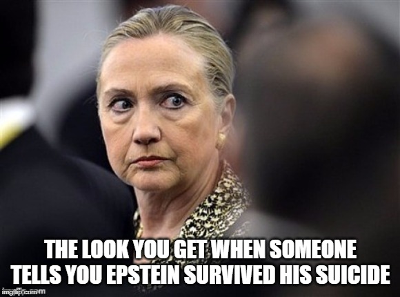 Evidently another imminent suicide is pending. | THE LOOK YOU GET WHEN SOMEONE TELLS YOU EPSTEIN SURVIVED HIS SUICIDE | image tagged in upset hillary | made w/ Imgflip meme maker