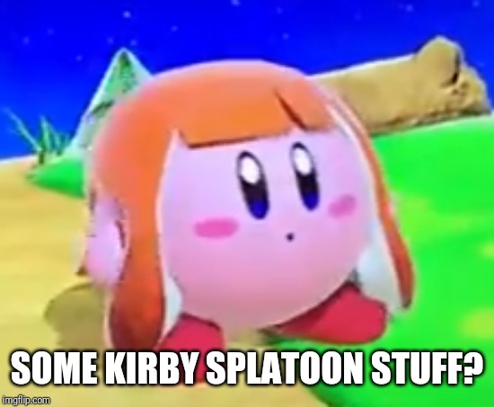 Inkling Kirby | SOME KIRBY SPLATOON STUFF? | image tagged in inkling kirby | made w/ Imgflip meme maker