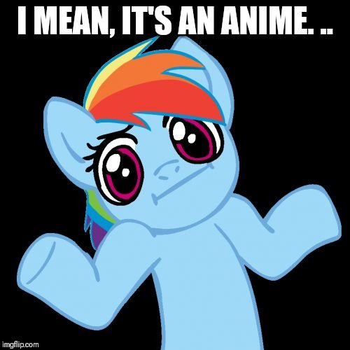 Pony Shrugs Meme | I MEAN, IT'S AN ANIME. .. | image tagged in memes,pony shrugs | made w/ Imgflip meme maker