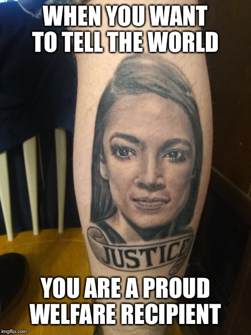 WHEN YOU WANT TO TELL THE WORLD; YOU ARE A PROUD WELFARE RECIPIENT | image tagged in aoc,memes,no regrets | made w/ Imgflip meme maker