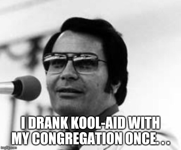 JonesTown | I DRANK KOOL-AID WITH MY CONGREGATION ONCE. . . | image tagged in jonestown | made w/ Imgflip meme maker