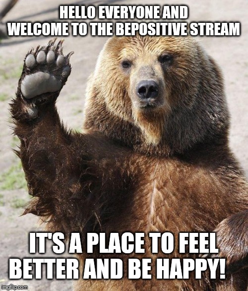 Hope y'all have a great day | HELLO EVERYONE AND WELCOME TO THE BEPOSITIVE STREAM; IT'S A PLACE TO FEEL BETTER AND BE HAPPY! | image tagged in hello bear | made w/ Imgflip meme maker