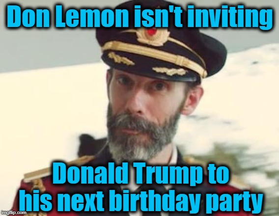 Captain Obvious | Don Lemon isn't inviting; Donald Trump to his next birthday party | image tagged in captain obvious | made w/ Imgflip meme maker