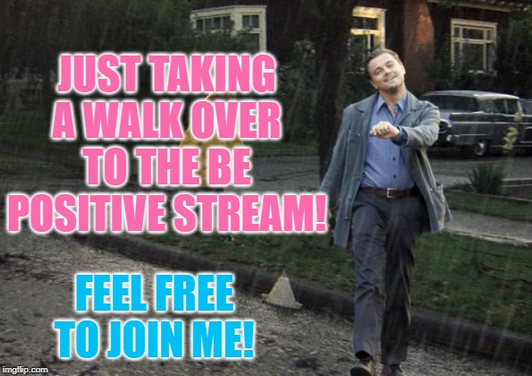 Link in comments! If it's not for you feel free to just keep walkin'! | JUST TAKING A WALK OVER TO THE BE POSITIVE STREAM! FEEL FREE TO JOIN ME! | image tagged in leo takes a happy walk in derry maine,idkmyname,bepositive,nixieknox,memes,streams | made w/ Imgflip meme maker