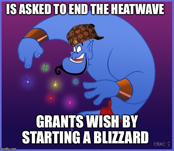 Scumbag Genie | IS ASKED TO END THE HEATWAVE; GRANTS WISH BY STARTING A BLIZZARD | image tagged in the genie | made w/ Imgflip meme maker