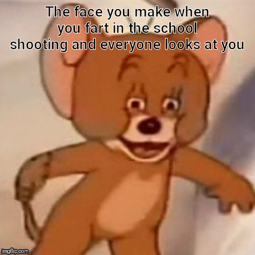 Polish Jerry | The face you make when you fart in the school shooting and everyone looks at you | image tagged in polish jerry | made w/ Imgflip meme maker