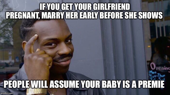 Roll Safe Think About It | IF YOU GET YOUR GIRLFRIEND PREGNANT, MARRY HER EARLY BEFORE SHE SHOWS; PEOPLE WILL ASSUME YOUR BABY IS A PREMIE | image tagged in memes,roll safe think about it | made w/ Imgflip meme maker