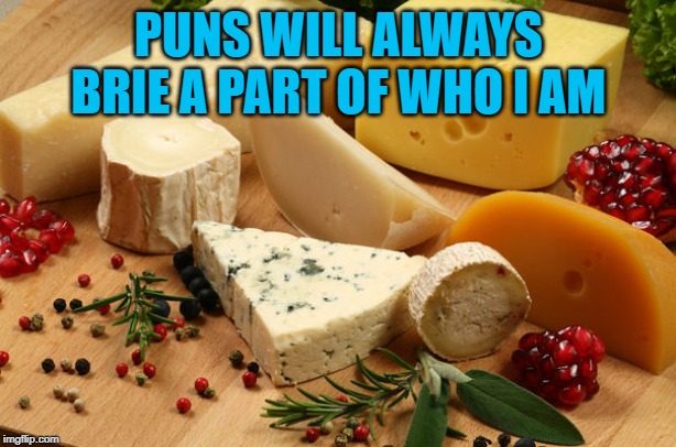 Cheese | PUNS WILL ALWAYS BRIE A PART OF WHO I AM | image tagged in cheese | made w/ Imgflip meme maker
