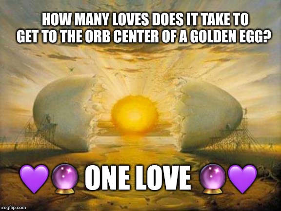 Orb Egg | HOW MANY LOVES DOES IT TAKE TO GET TO THE ORB CENTER OF A GOLDEN EGG? 💜🔮 ONE LOVE 🔮💜 | image tagged in egg,orbs,love,marianne,salvador dali | made w/ Imgflip meme maker