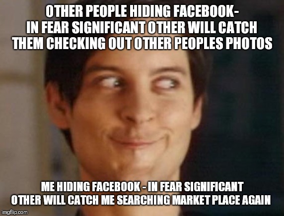 Spiderman Peter Parker Meme | OTHER PEOPLE HIDING FACEBOOK- IN FEAR SIGNIFICANT OTHER WILL CATCH THEM CHECKING OUT OTHER PEOPLES PHOTOS; ME HIDING FACEBOOK - IN FEAR SIGNIFICANT OTHER WILL CATCH ME SEARCHING MARKET PLACE AGAIN | image tagged in memes,spiderman peter parker | made w/ Imgflip meme maker