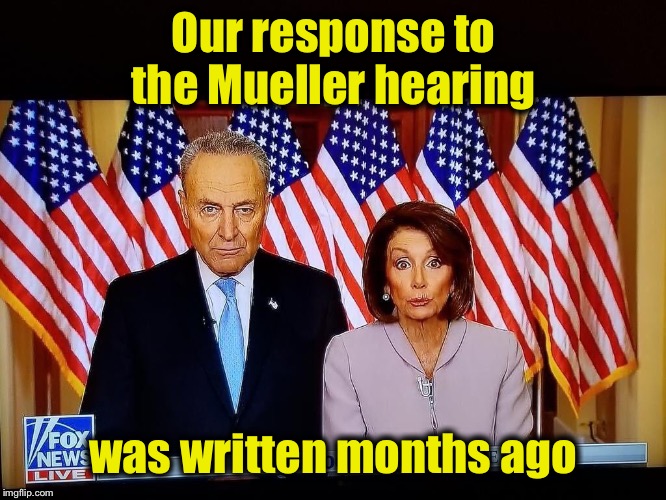 Guilty until proven Guilty | Our response to the Mueller hearing; was written months ago | image tagged in pelosi schumer,robert mueller,democrats,impeach trump | made w/ Imgflip meme maker