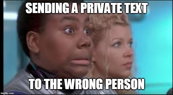 That Face You Make When You Know You're in Trouble | SENDING A PRIVATE TEXT; TO THE WRONG PERSON | image tagged in that face you make when you know you're in trouble | made w/ Imgflip meme maker