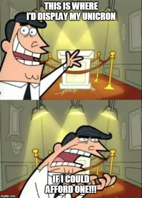 This Is Where I'd Put My Trophy If I Had One Meme | THIS IS WHERE I'D DISPLAY MY UNICRON; IF I COULD AFFORD ONE!!! | image tagged in memes,this is where i'd put my trophy if i had one | made w/ Imgflip meme maker