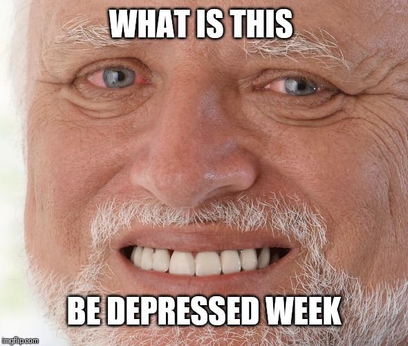 Hide the Pain Harold | WHAT IS THIS BE DEPRESSED WEEK | image tagged in hide the pain harold | made w/ Imgflip meme maker