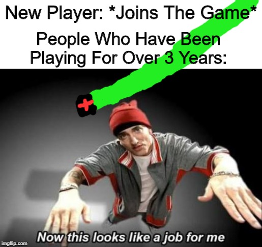 *JuSt Do thE TUtorIAL agAiN AnD PAY atTenTIoN!* | New Player: *Joins The Game*; People Who Have Been Playing For Over 3 Years: | image tagged in now this looks like a job for me,memes,multiplayer | made w/ Imgflip meme maker
