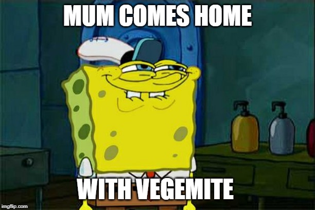 Don't You Squidward | MUM COMES HOME; WITH VEGEMITE | image tagged in memes,dont you squidward | made w/ Imgflip meme maker