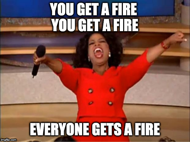 Oprah You Get A Meme | YOU GET A FIRE 
YOU GET A FIRE; EVERYONE GETS A FIRE | image tagged in memes,oprah you get a | made w/ Imgflip meme maker