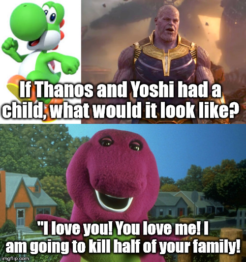 If Thanos and Yoshi had a child, what would it look like? "I love you! You love me! I am going to kill half of your family! | image tagged in thanos,yoshi,barney | made w/ Imgflip meme maker