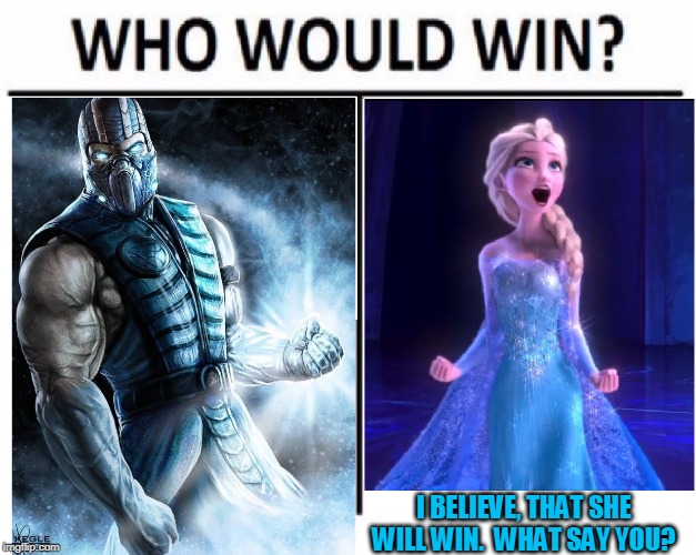I BELIEVE, THAT SHE WILL WIN.  WHAT SAY YOU? | image tagged in memes,who would win,elsa,sub-zero,meme wars,mortal kombat | made w/ Imgflip meme maker