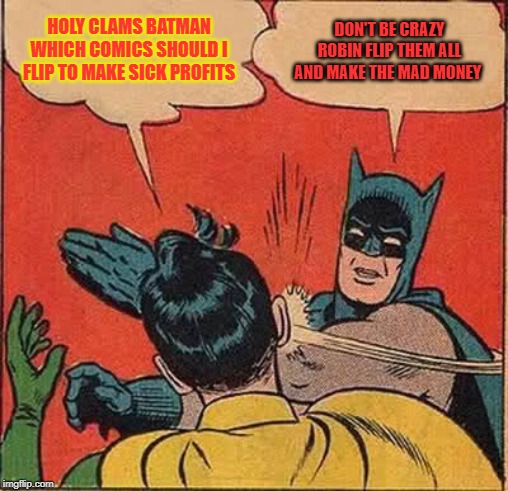 Batman Slapping Robin Meme | HOLY CLAMS BATMAN WHICH COMICS SHOULD I FLIP TO MAKE SICK PROFITS; DON'T BE CRAZY ROBIN FLIP THEM ALL AND MAKE THE MAD MONEY | image tagged in memes,batman slapping robin | made w/ Imgflip meme maker