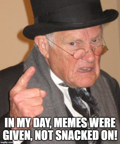 Back In My Day Meme | IN MY DAY, MEMES WERE GIVEN, NOT SNACKED ON! | image tagged in memes,back in my day | made w/ Imgflip meme maker
