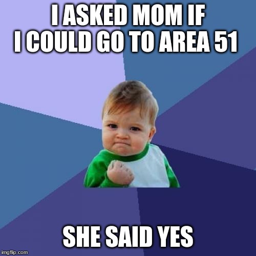 Success Kid Meme | I ASKED MOM IF I COULD GO TO AREA 51; SHE SAID YES | image tagged in memes,success kid | made w/ Imgflip meme maker
