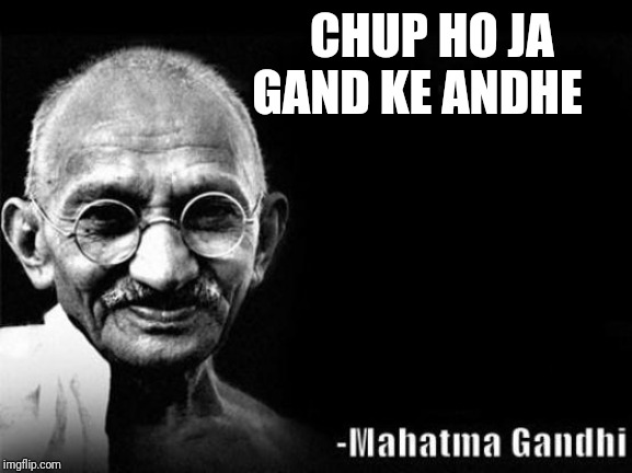 Mahatma Gandhi Rocks | CHUP HO JA
                     GAND KE ANDHE | image tagged in mahatma gandhi rocks | made w/ Imgflip meme maker