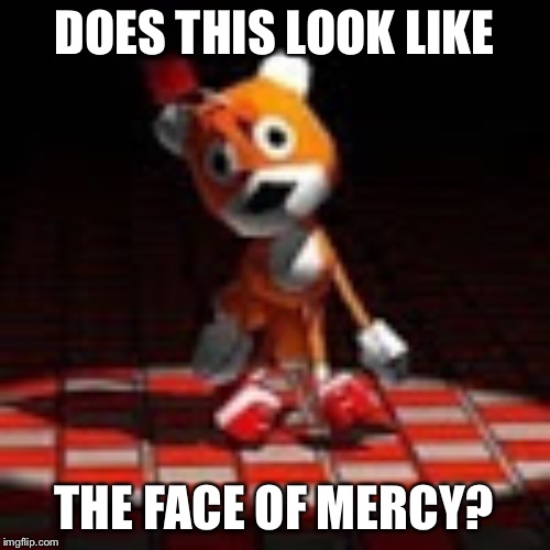 Tails Doll | DOES THIS LOOK LIKE; THE FACE OF MERCY? | image tagged in tails doll | made w/ Imgflip meme maker