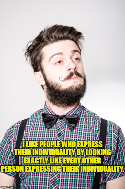 hipster 2 | I LIKE PEOPLE WHO EXPRESS THEIR INDIVIDUALITY BY LOOKING EXACTLY LIKE EVERY OTHER PERSON EXPRESSING THEIR INDIVIDUALITY. | image tagged in hipster 2 | made w/ Imgflip meme maker