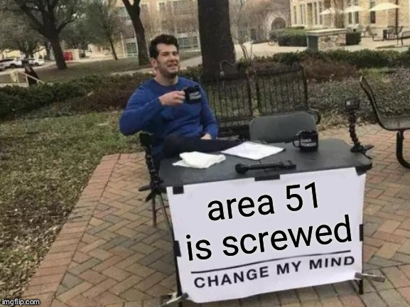 Change my mind about area 51 | area 51 is screwed | image tagged in memes,change my mind,area 51,2019,funny memes,government | made w/ Imgflip meme maker
