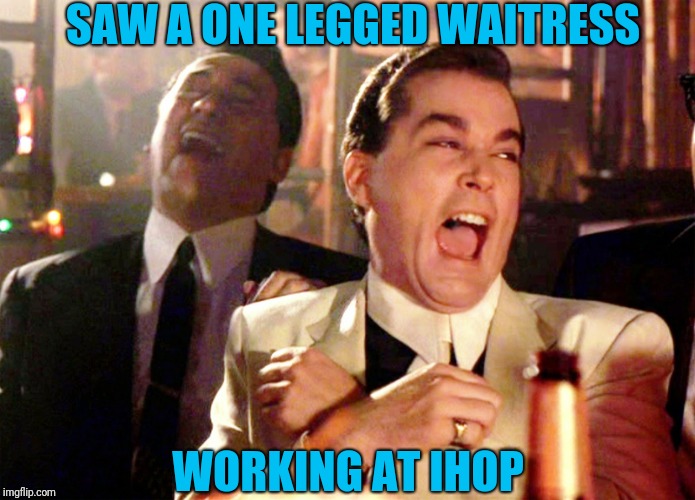 Her name was Eileen | SAW A ONE LEGGED WAITRESS; WORKING AT IHOP | image tagged in memes,good fellas hilarious | made w/ Imgflip meme maker