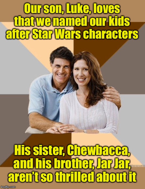 Star Wars Fans | Our son, Luke, loves that we named our kids after Star Wars characters; His sister, Chewbacca, and his brother, Jar Jar, aren’t so thrilled about it | image tagged in scumbag parents,star wars | made w/ Imgflip meme maker